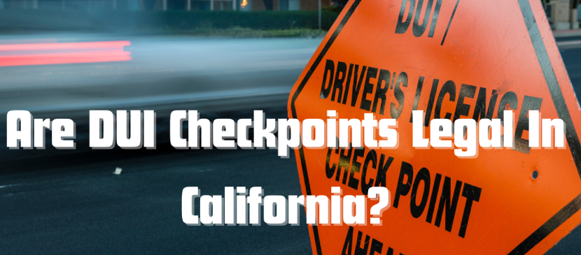 Are DUI Checkpoints Constitutional or Even Legal In California?